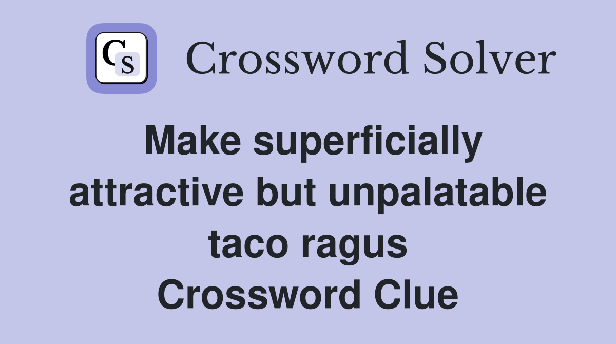 Make superficially attractive but unpalatable taco ragus Crossword Clue