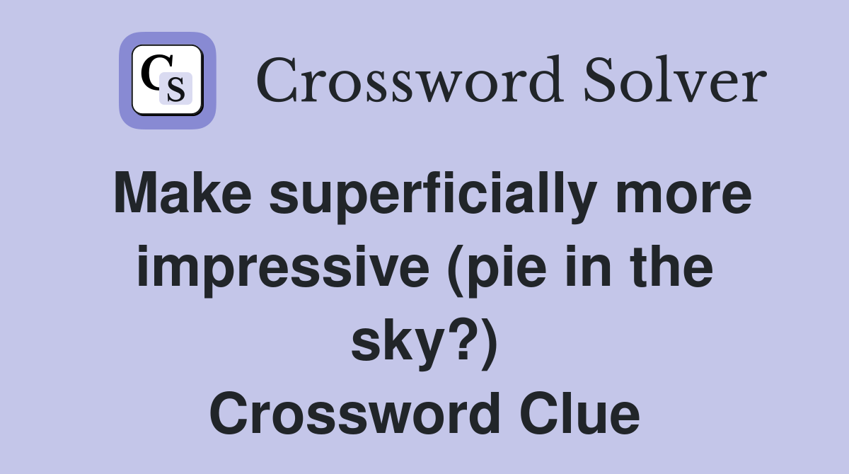 Make superficially more impressive (pie in the sky?) Crossword Clue