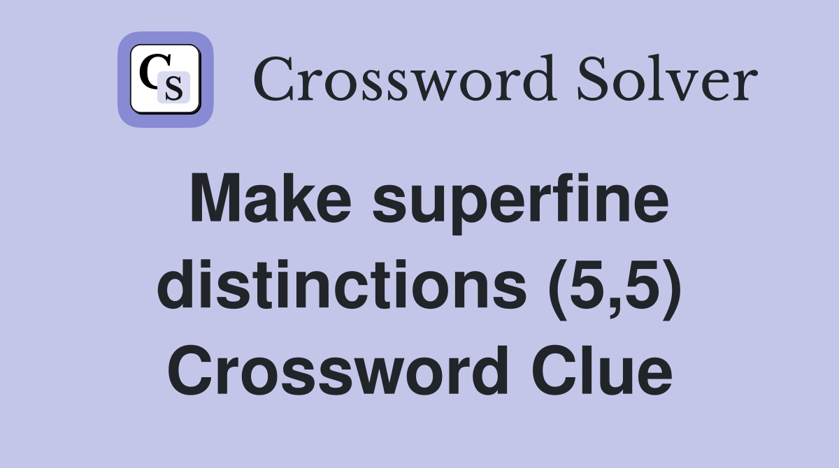 Make superfine distinctions (5,5) Crossword Clue