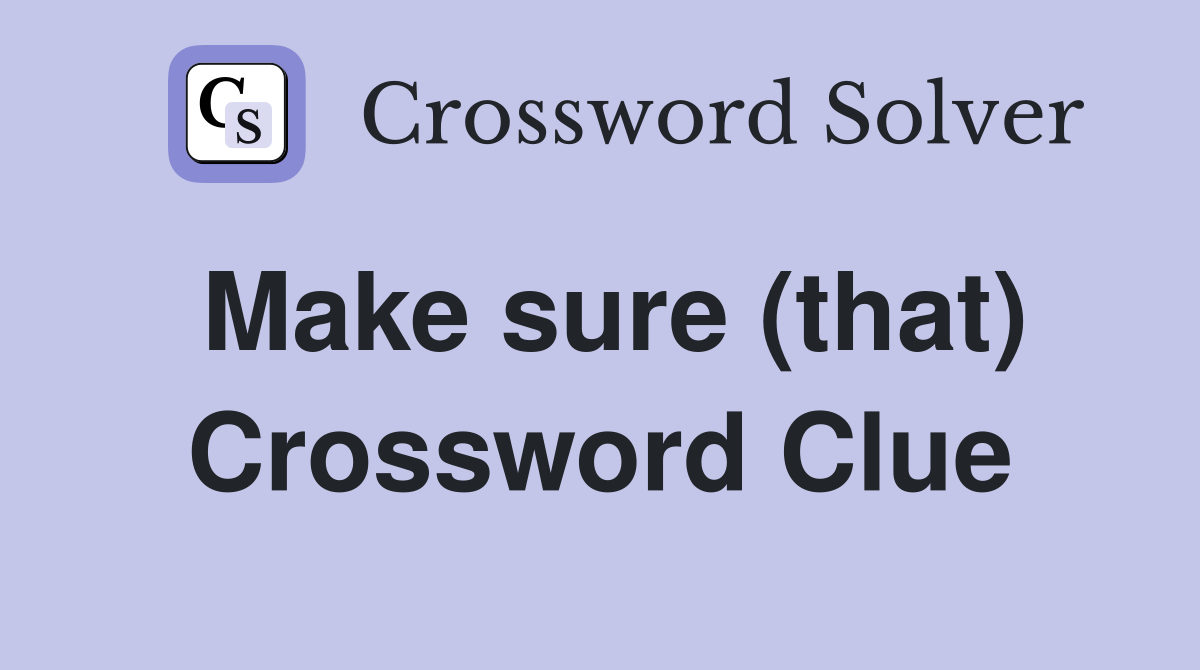 Make sure (that) Crossword Clue