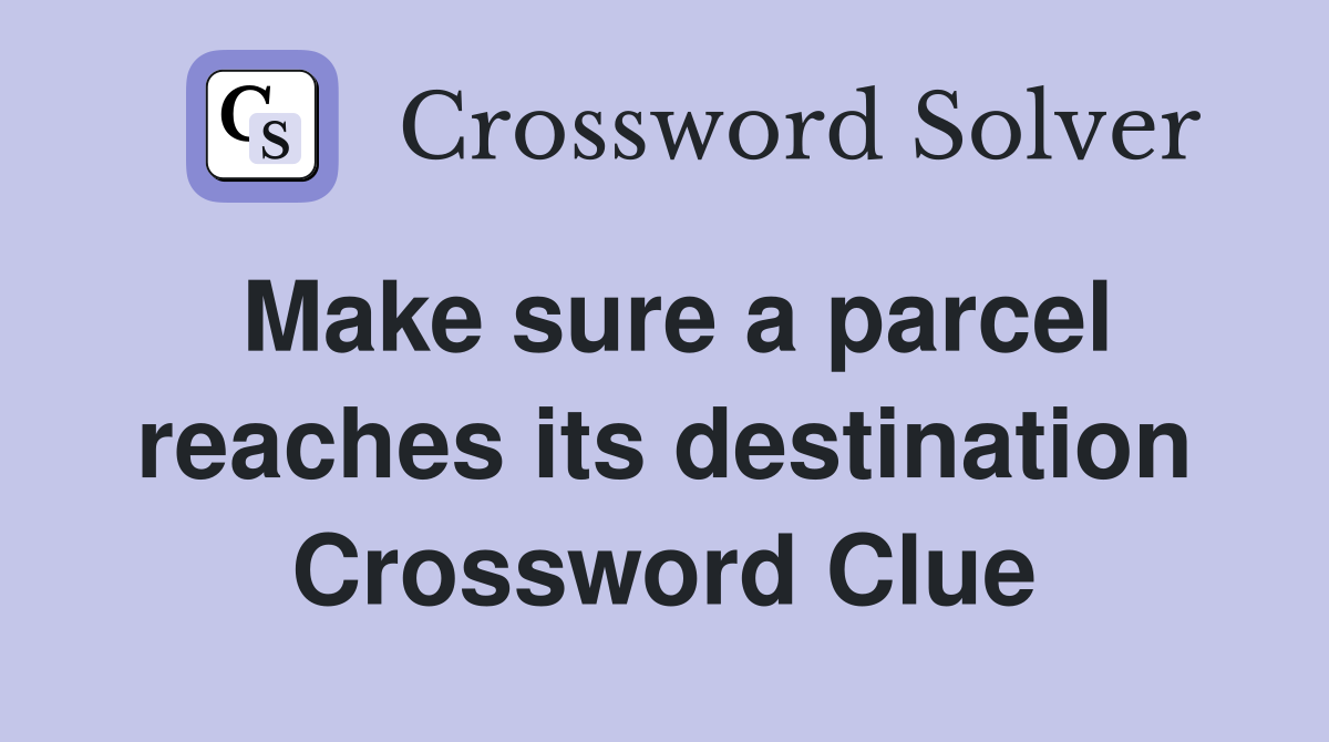 Make sure a parcel reaches its destination Crossword Clue