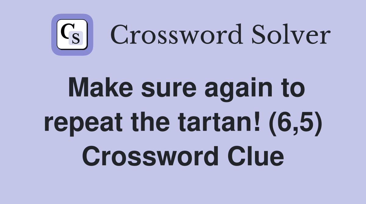 Make sure again to repeat the tartan! (6,5) Crossword Clue