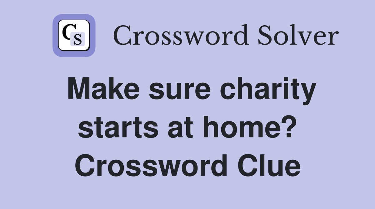 Make sure charity starts at home? Crossword Clue