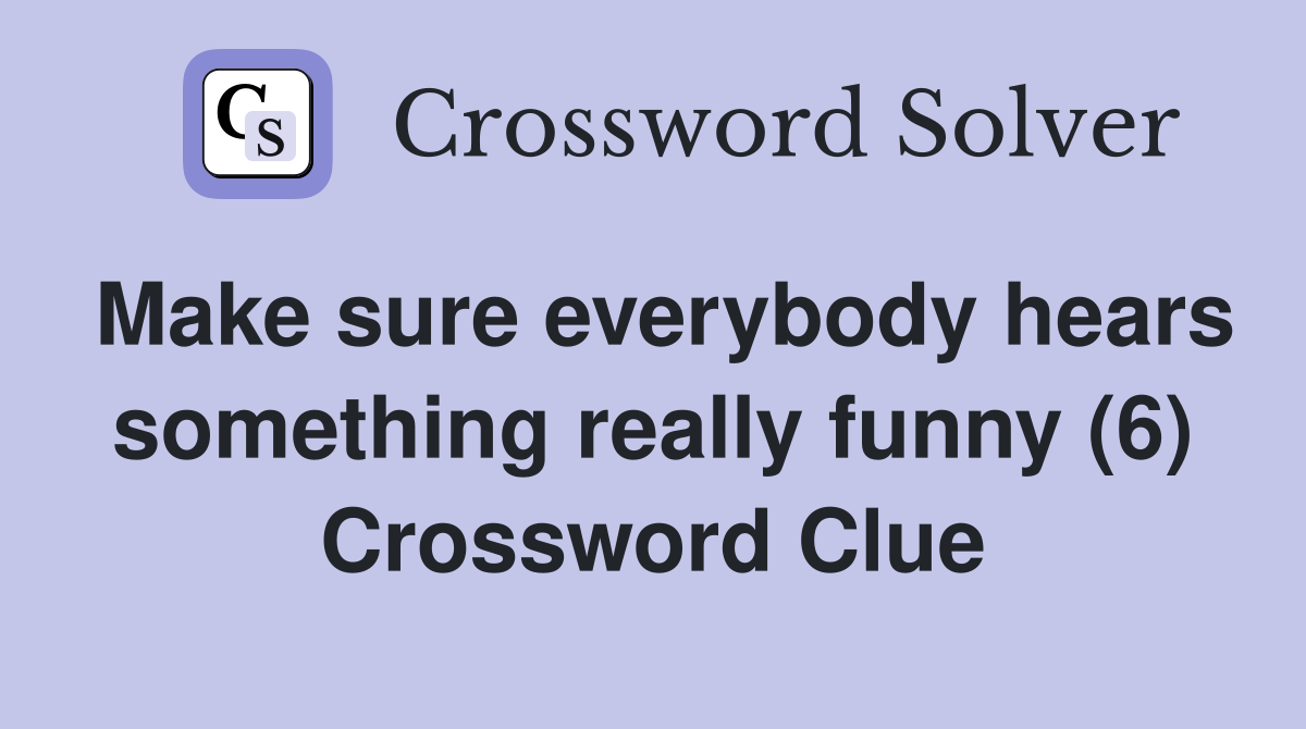 Make sure everybody hears something really funny (6) Crossword Clue