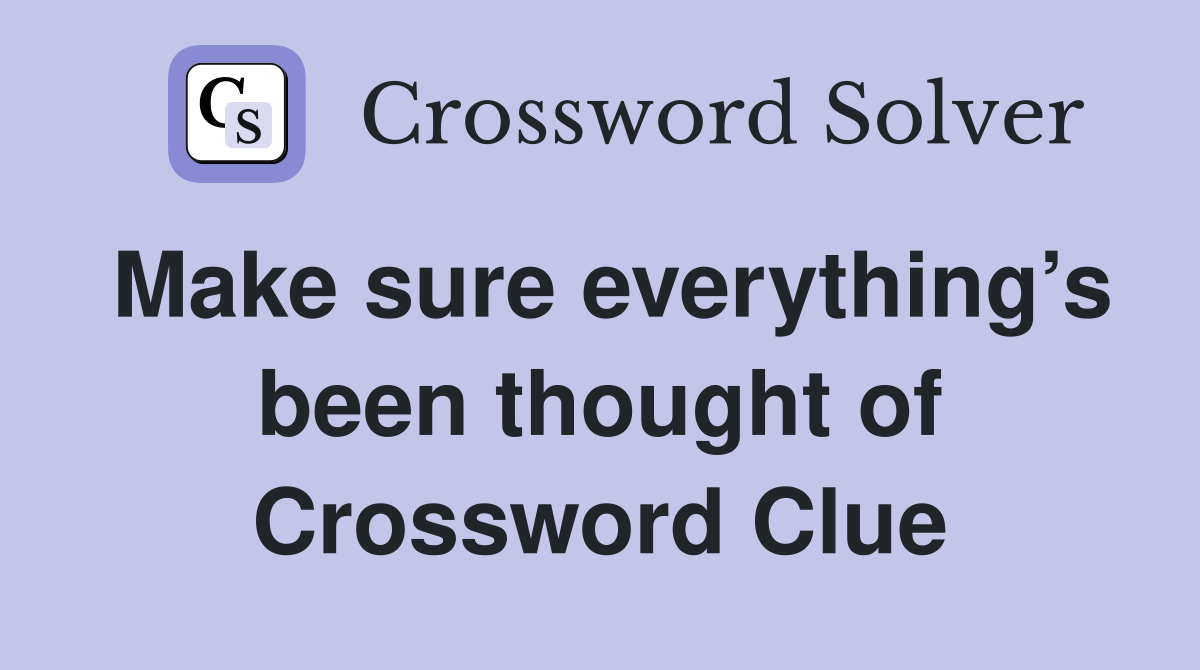 Make sure everything’s been thought of Crossword Clue