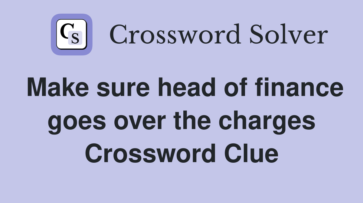 Make sure head of finance goes over the charges Crossword Clue