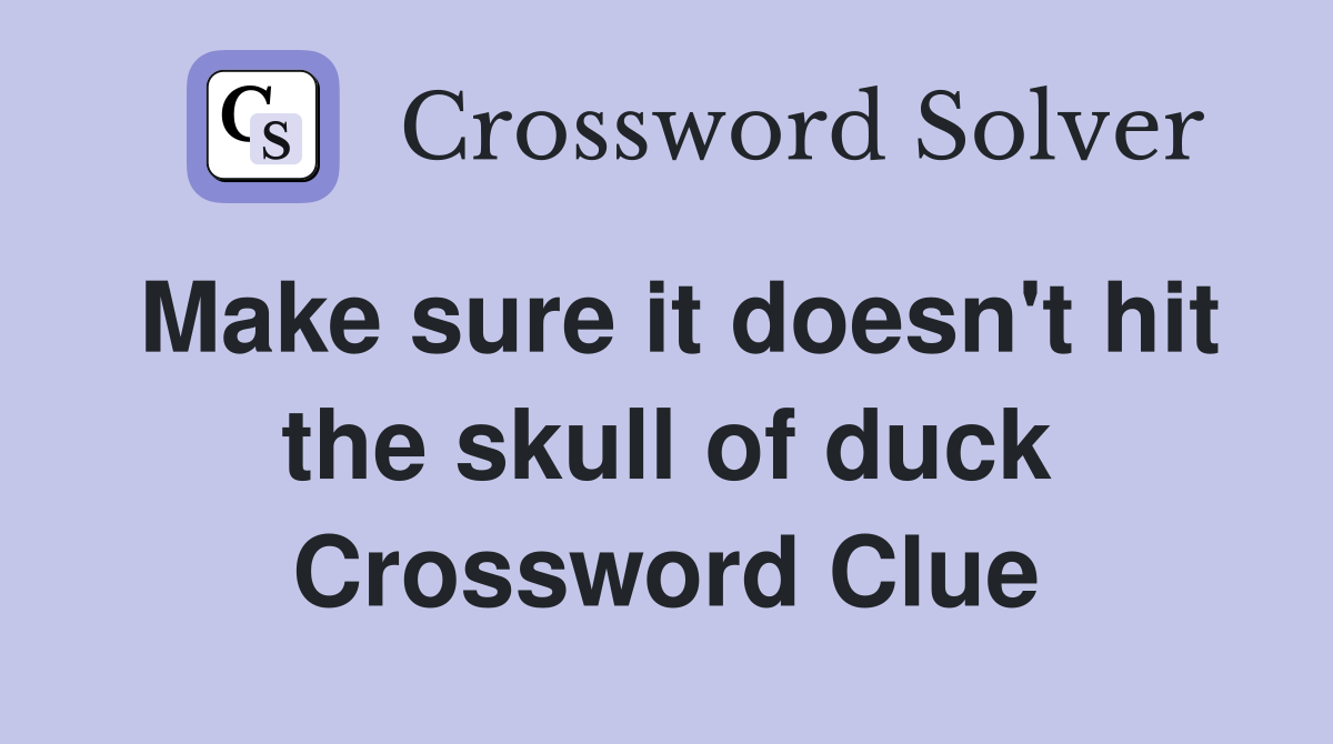 Make sure it doesn't hit the skull of duck Crossword Clue