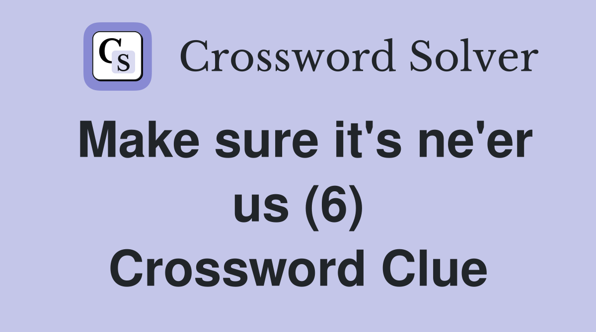 Make sure it's ne'er us (6) Crossword Clue