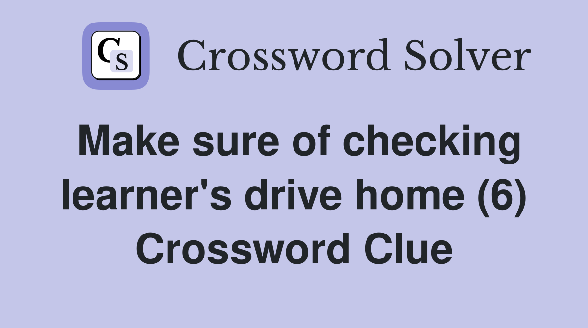 Make sure of checking learner's drive home (6) Crossword Clue