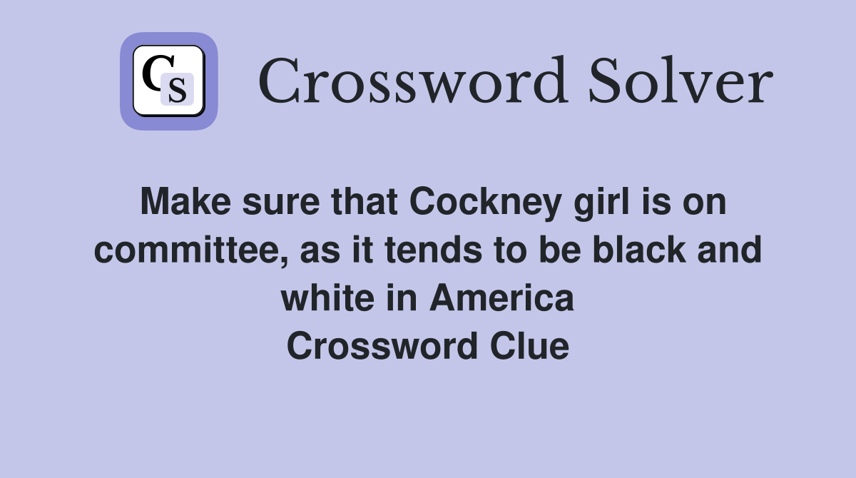 Make sure that Cockney girl is on committee, as it tends to be black and white in America Crossword Clue