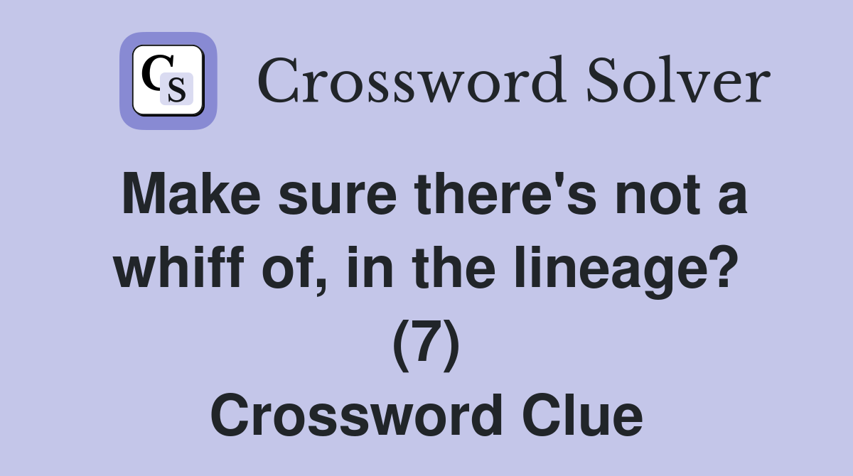 Make sure there's not a whiff of, in the lineage? (7) Crossword Clue