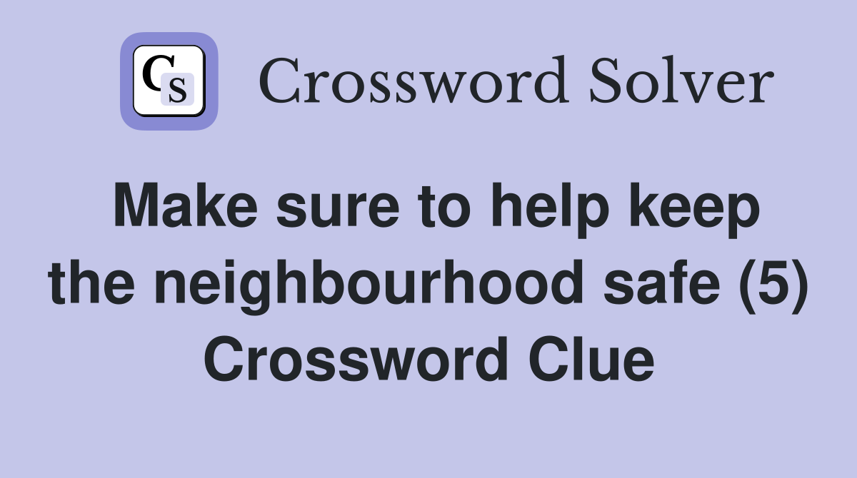 Make sure to help keep the neighbourhood safe (5) Crossword Clue