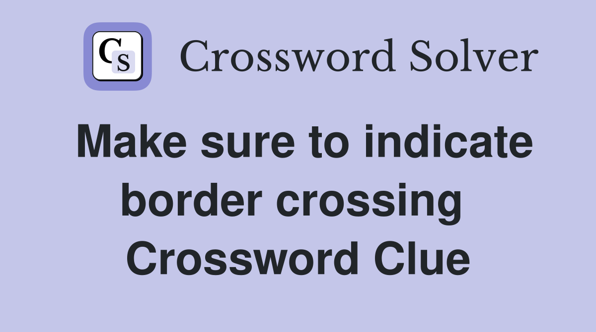 Make sure to indicate border crossing  Crossword Clue