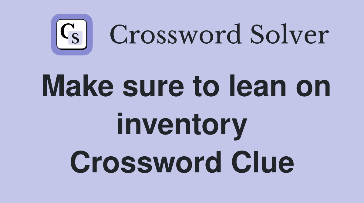 Make sure to lean on inventory Crossword Clue