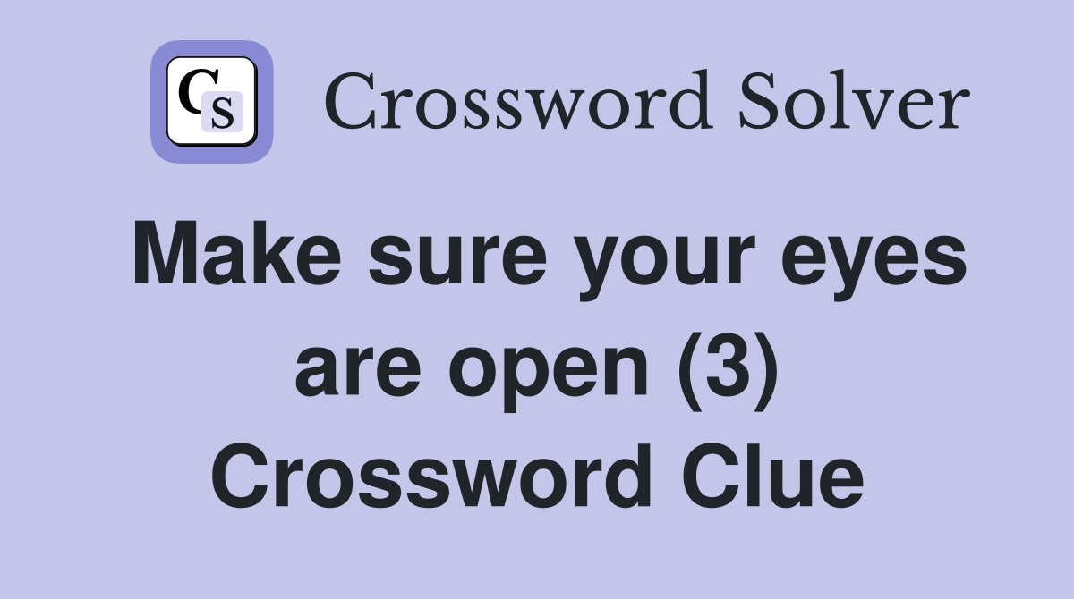 Make sure your eyes are open (3) Crossword Clue