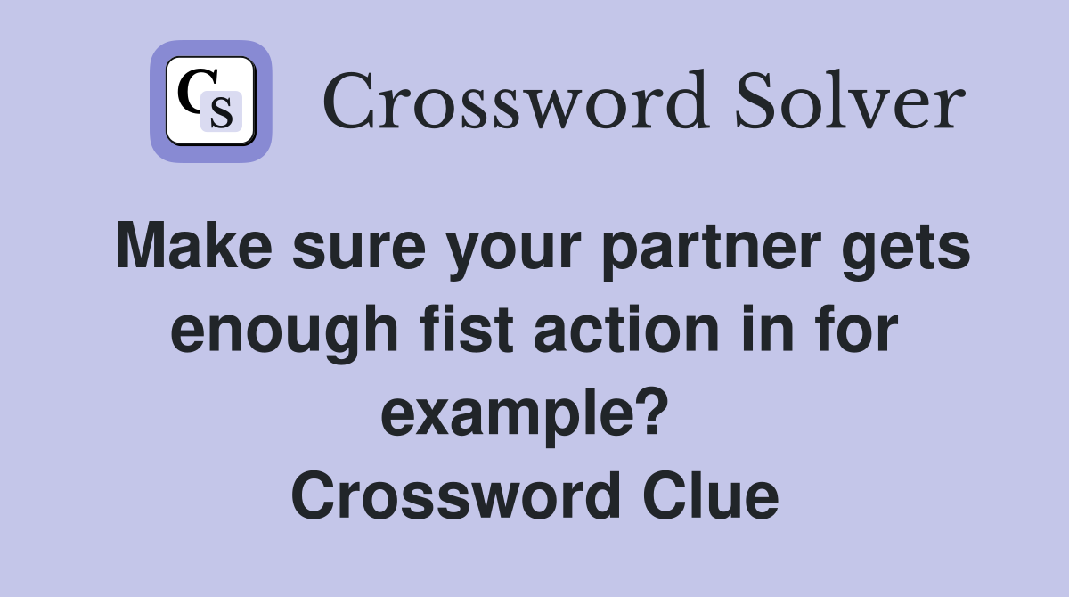 Make sure your partner gets enough fist action in for example?  Crossword Clue