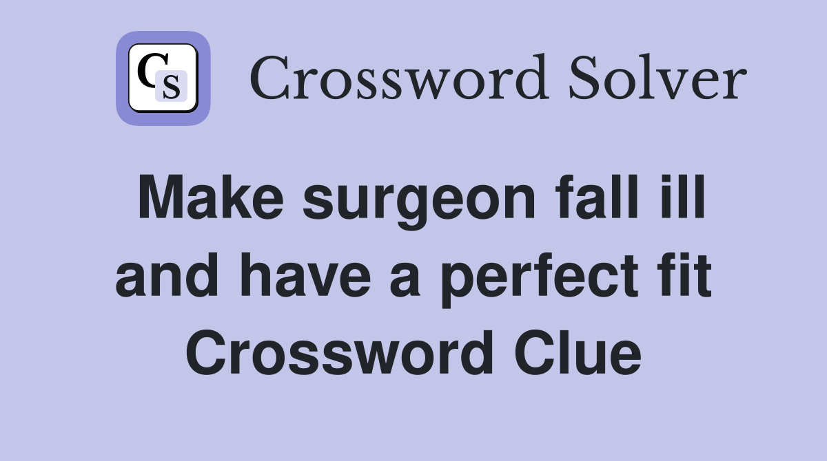Make surgeon fall ill and have a perfect fit Crossword Clue