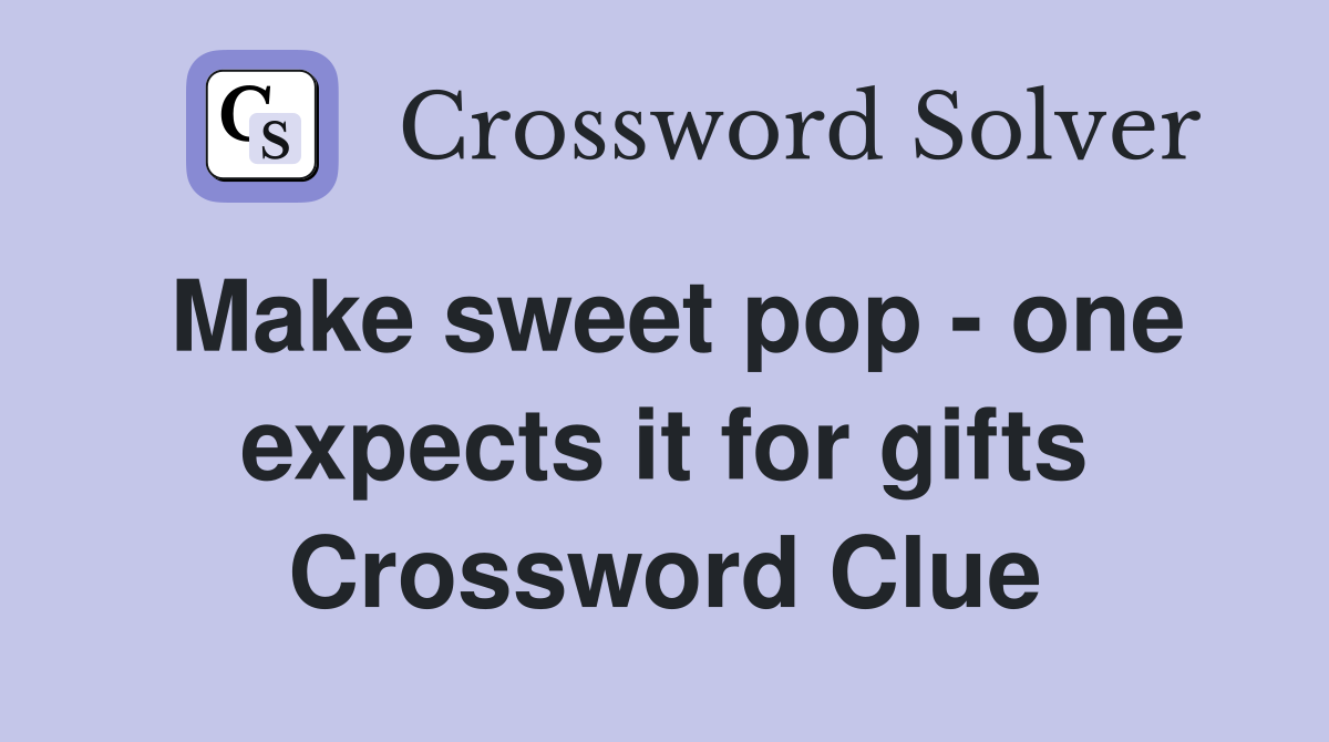 Make sweet pop - one expects it for gifts Crossword Clue