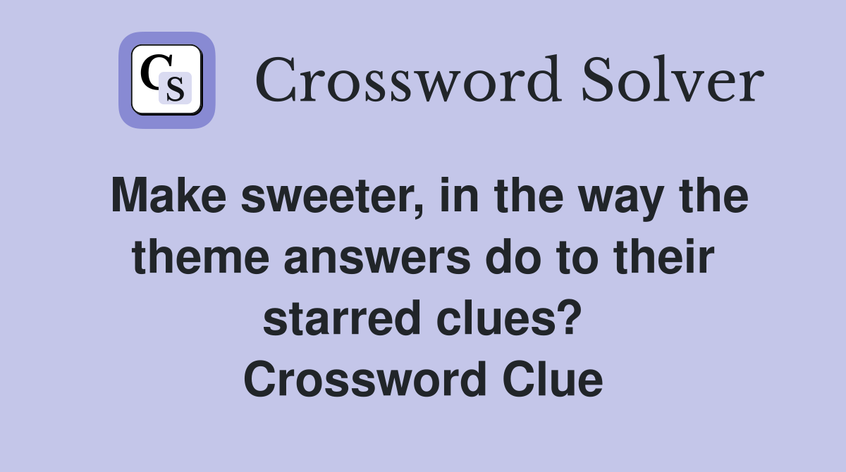 Make sweeter, in the way the theme answers do to their starred clues? Crossword Clue