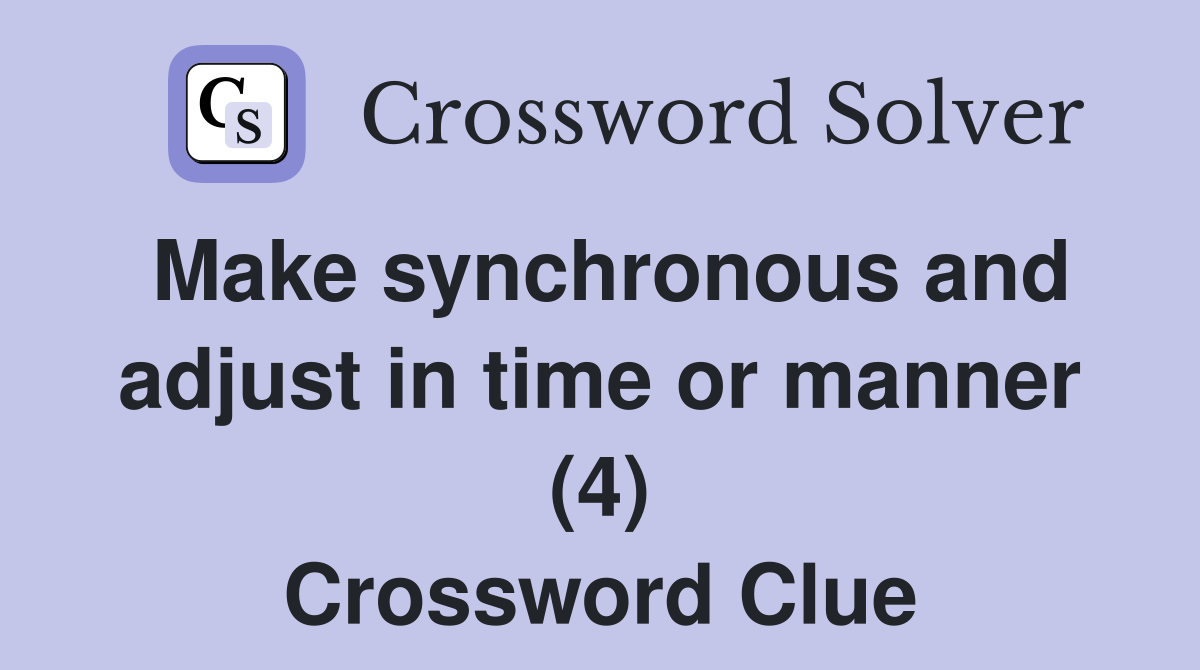 Make synchronous and adjust in time or manner (4) Crossword Clue