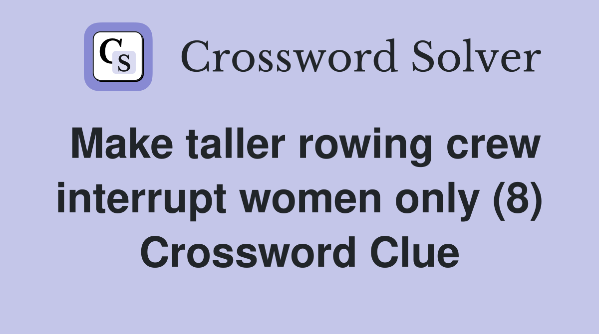 Make taller rowing crew interrupt women only (8) Crossword Clue