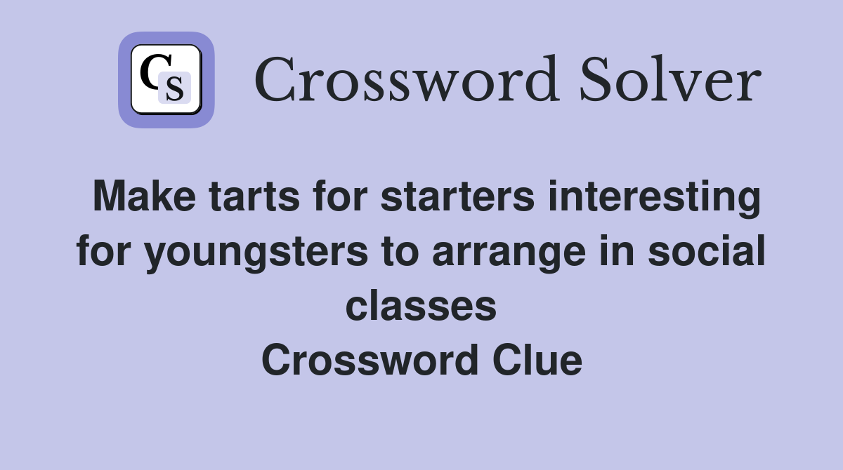Make tarts for starters interesting for youngsters to arrange in social classes Crossword Clue