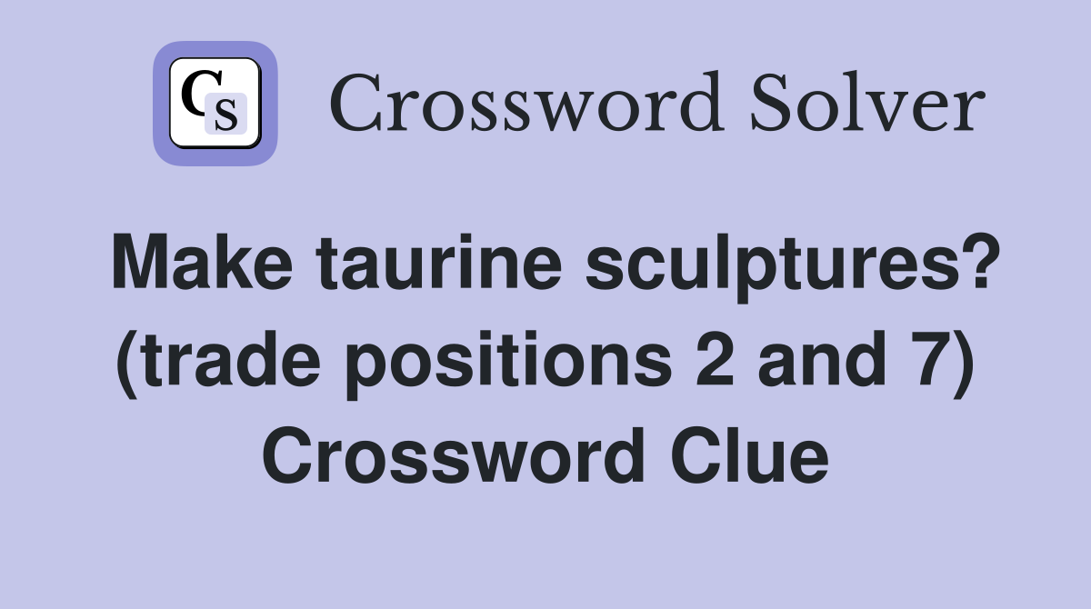 Make taurine sculptures? (trade positions 2 and 7) Crossword Clue