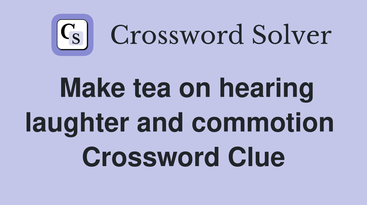 Make tea on hearing laughter and commotion  Crossword Clue