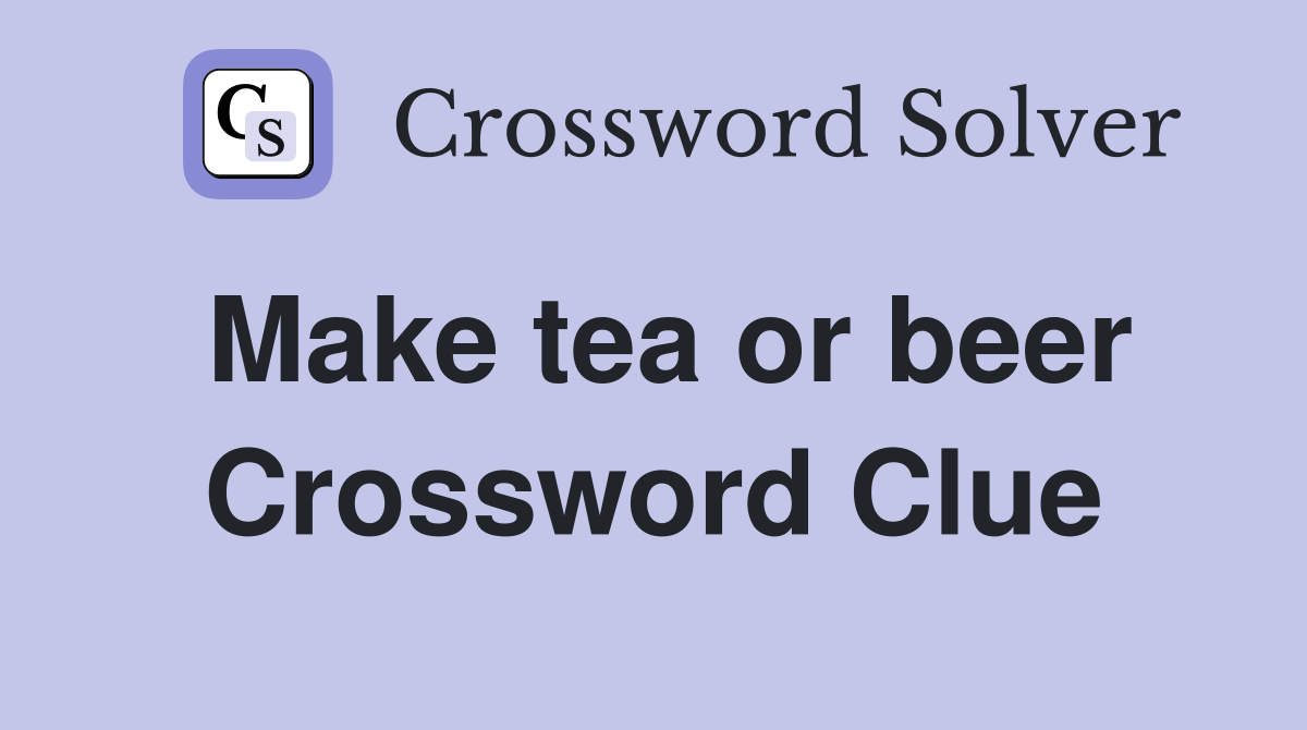 Make tea or beer Crossword Clue