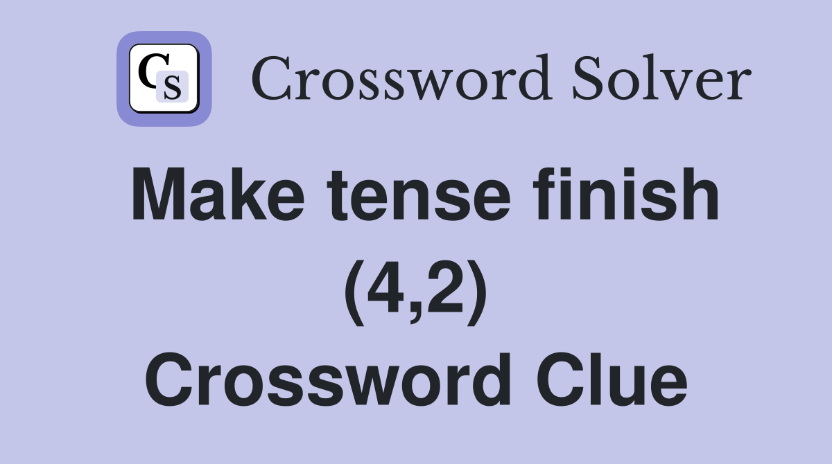 Make tense finish (4,2) Crossword Clue