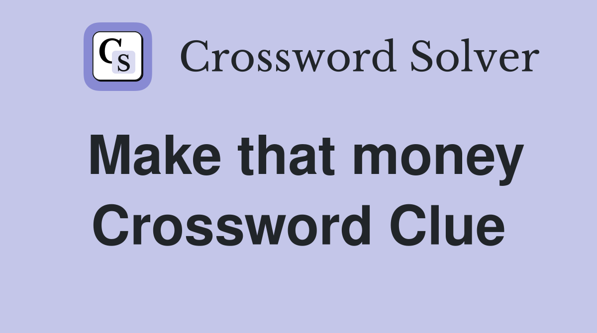 Make that money Crossword Clue