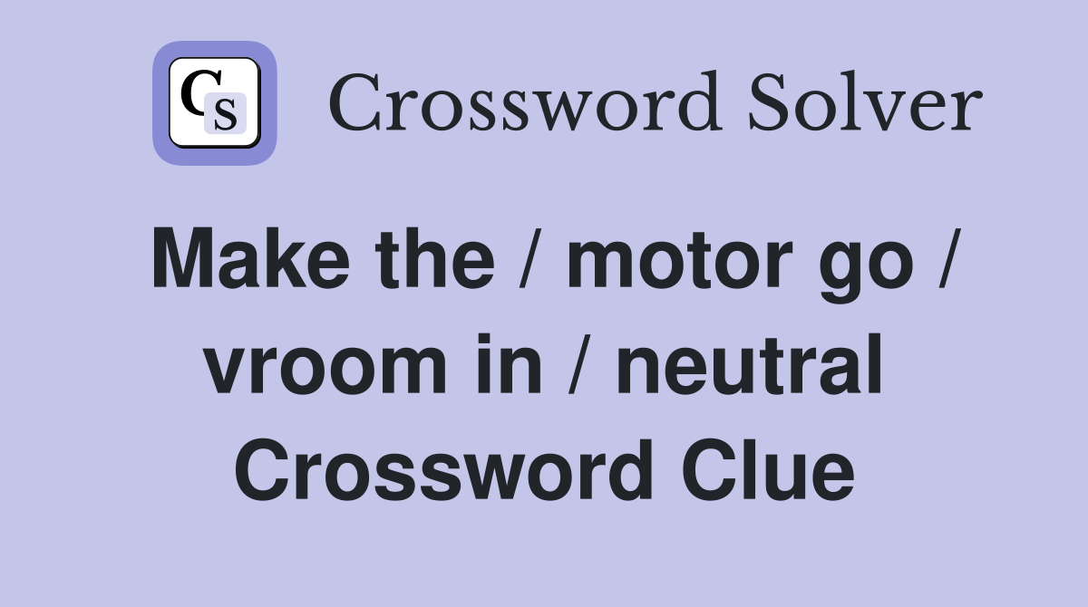 Make the / motor go / vroom in / neutral Crossword Clue