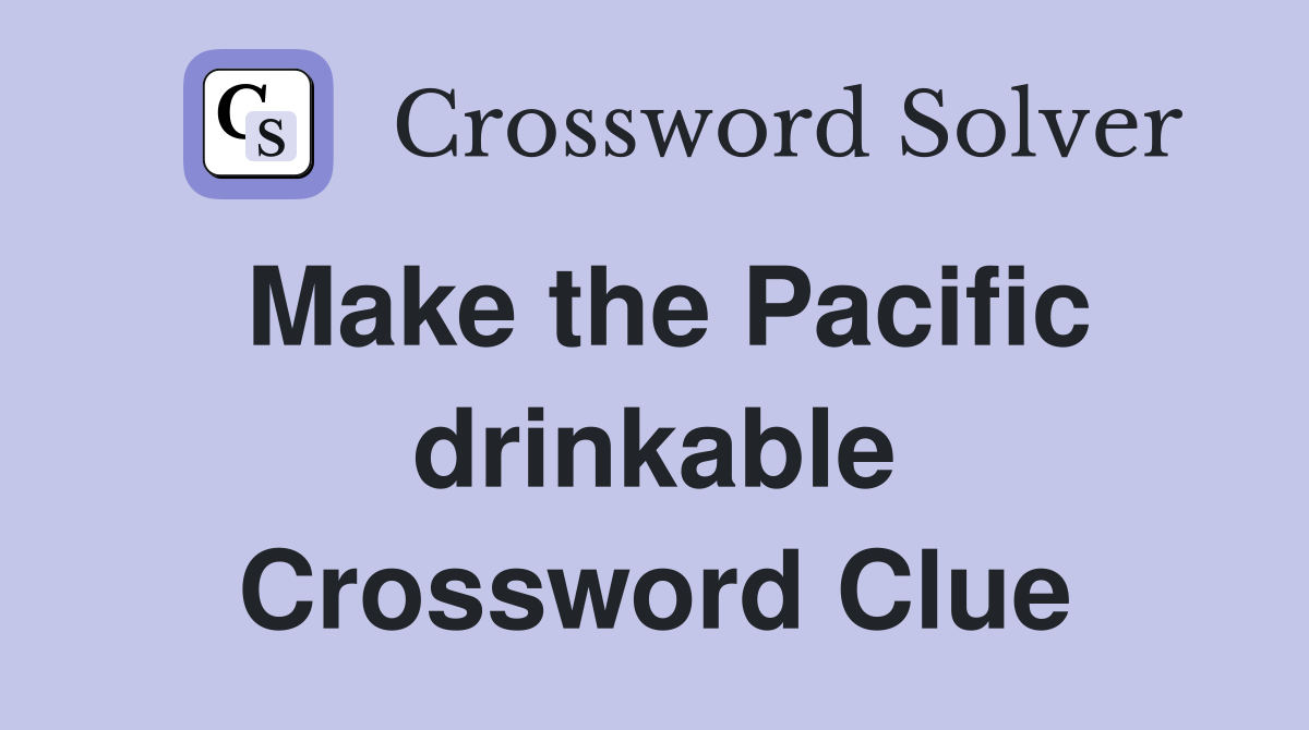 Make the Pacific drinkable Crossword Clue