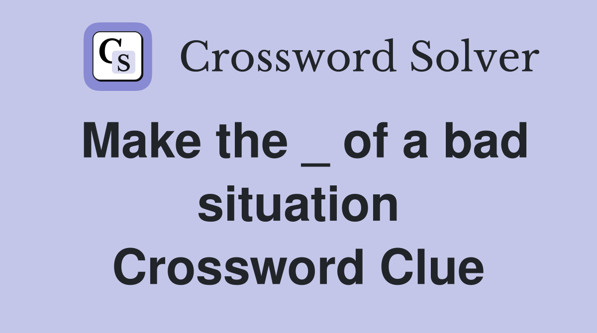 Make the _ of a bad situation Crossword Clue