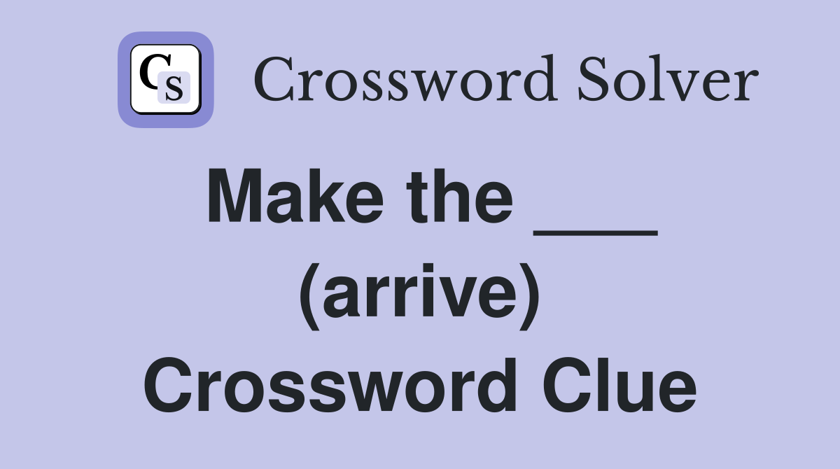 Make the ___ (arrive) Crossword Clue
