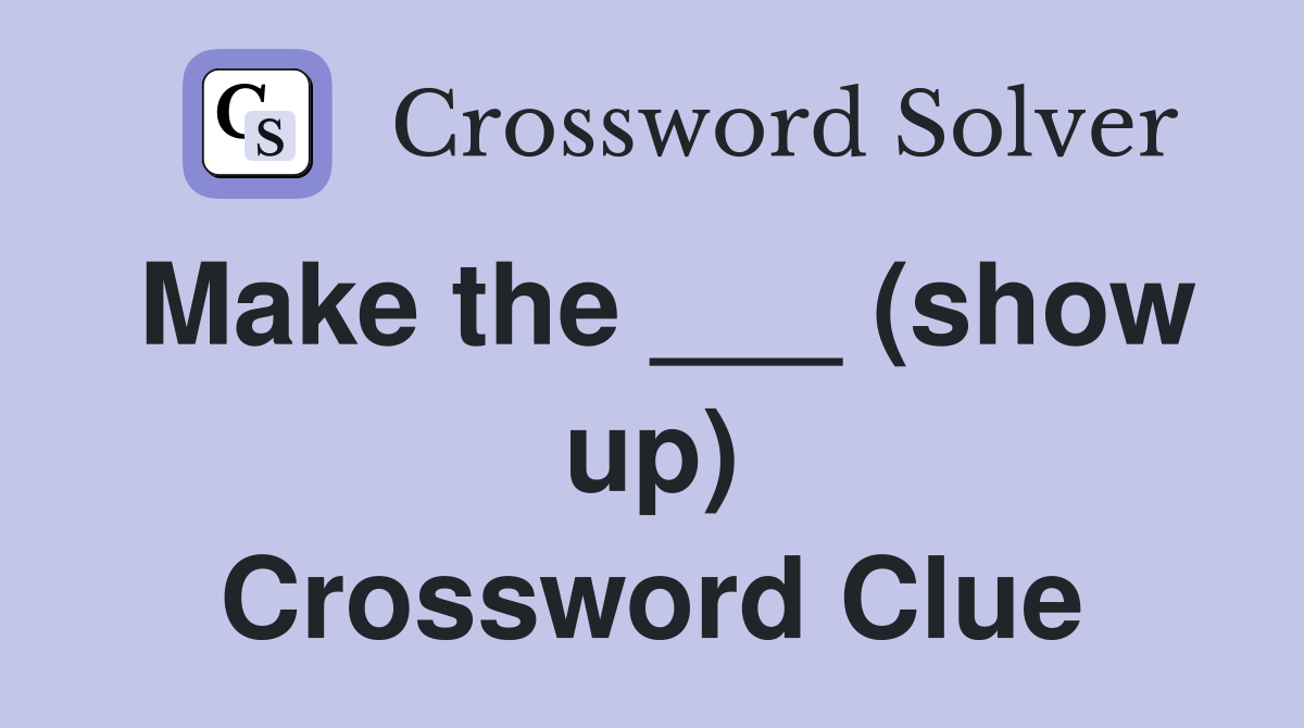 Make the ___ (show up) Crossword Clue