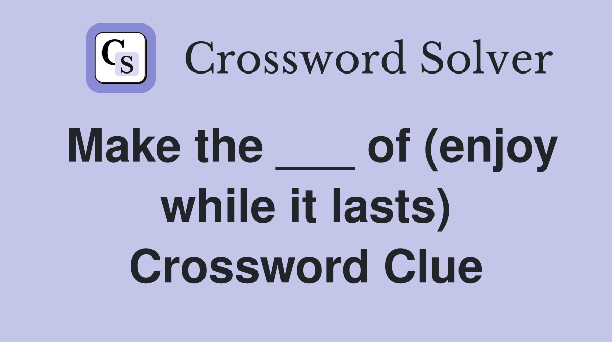 Make the ___ of (enjoy while it lasts) Crossword Clue
