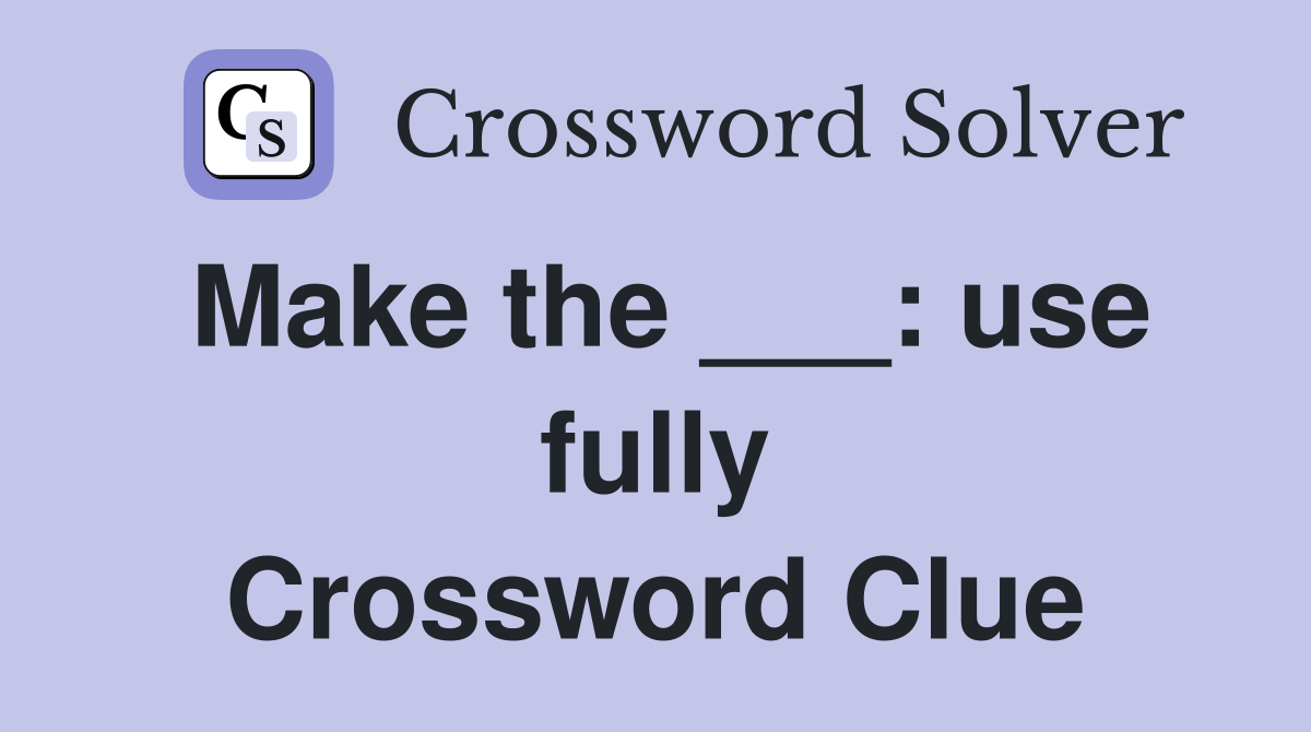 Make the ___: use fully Crossword Clue