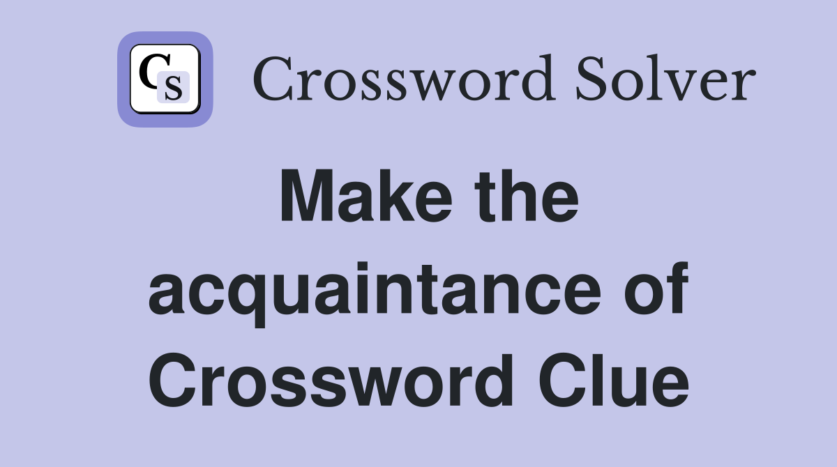 Make the acquaintance of Crossword Clue