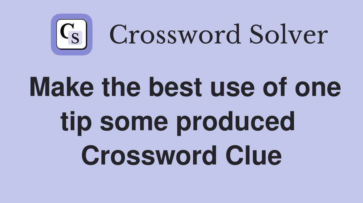 Make the best use of one tip some produced  Crossword Clue