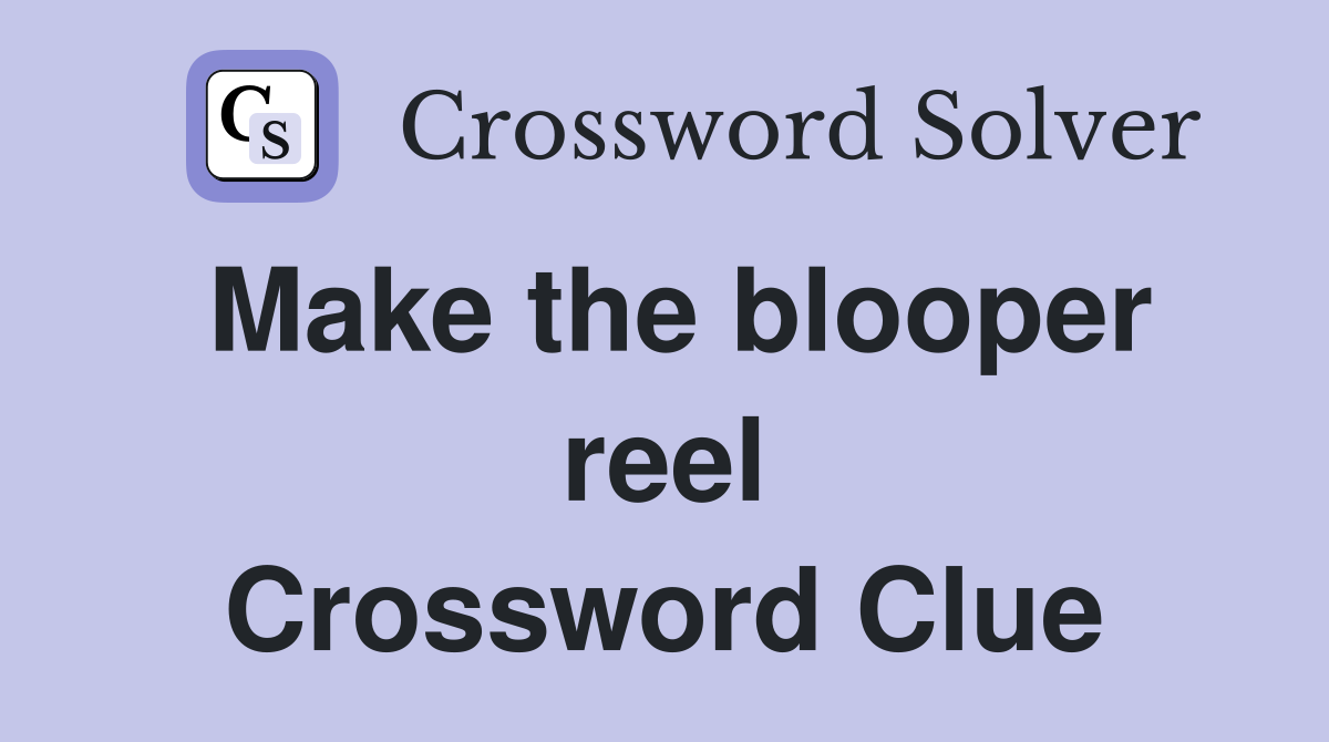 Make the blooper reel Crossword Clue