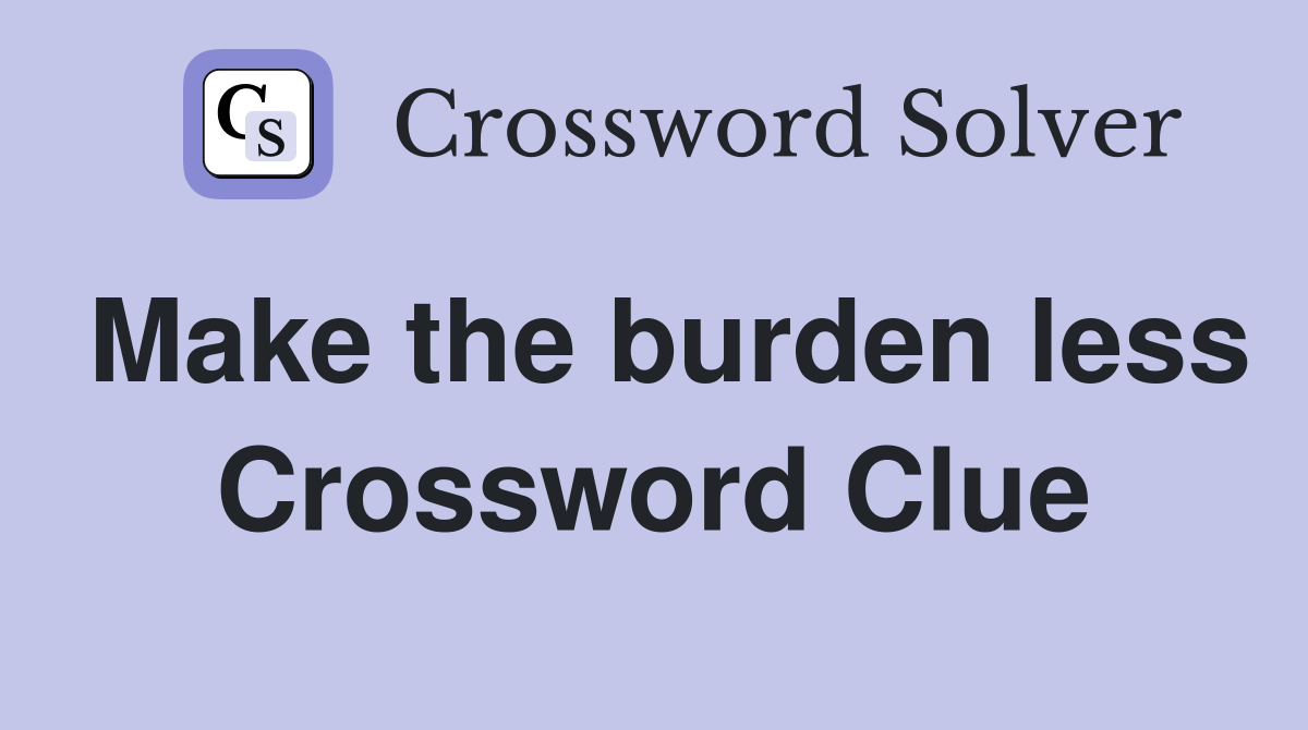 Make the burden less Crossword Clue