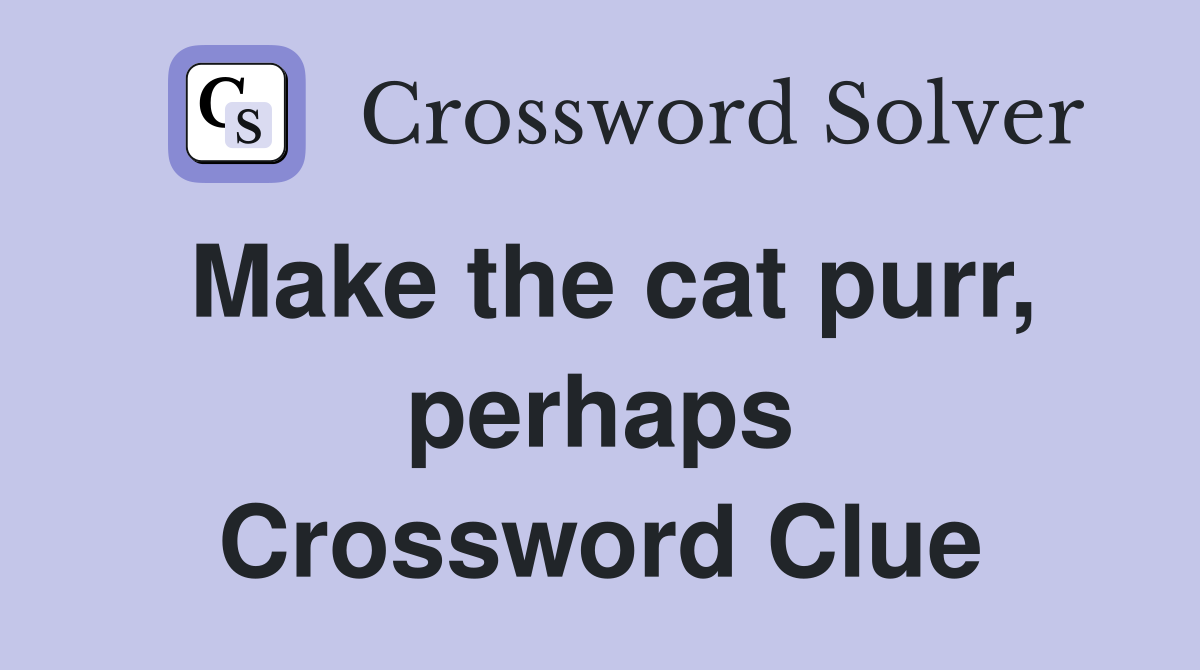 Make the cat purr, perhaps Crossword Clue