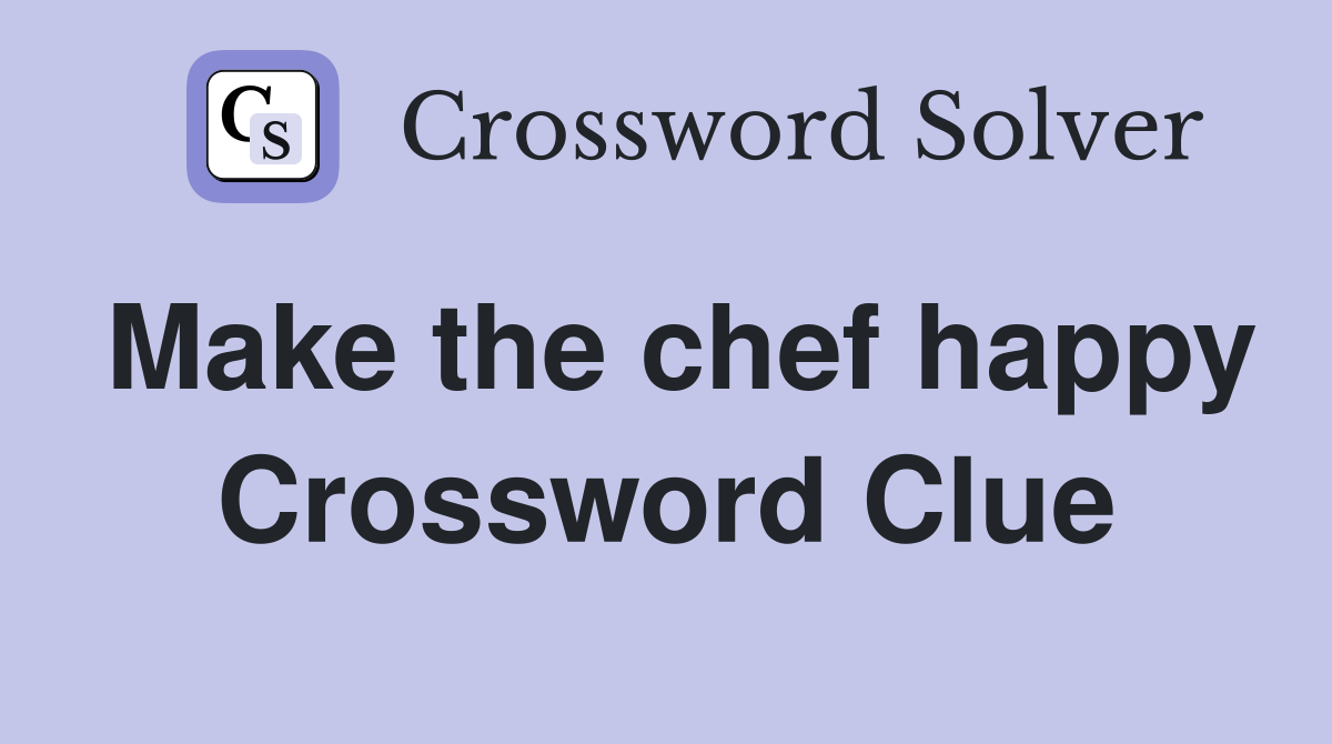 Make the chef happy Crossword Clue