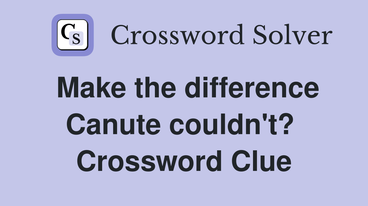 Make the difference Canute couldn't?  Crossword Clue