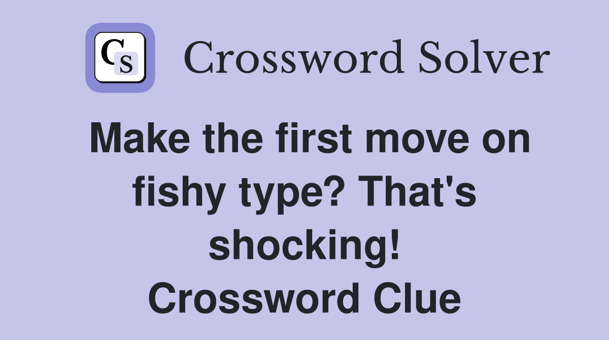 Make the first move on fishy type? That's shocking! Crossword Clue