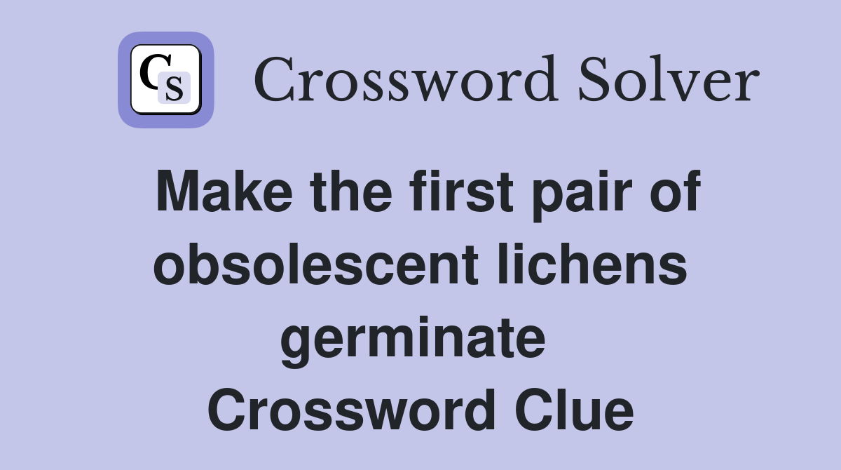 Make the first pair of obsolescent lichens germinate  Crossword Clue