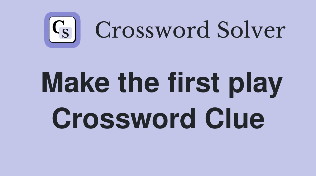 Make the first play Crossword Clue