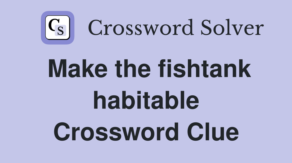 Make the fishtank habitable Crossword Clue