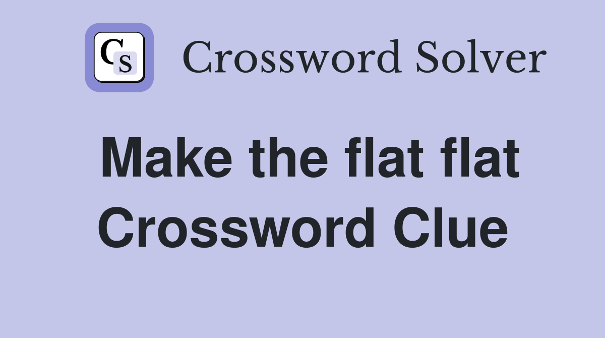 Make the flat flat Crossword Clue